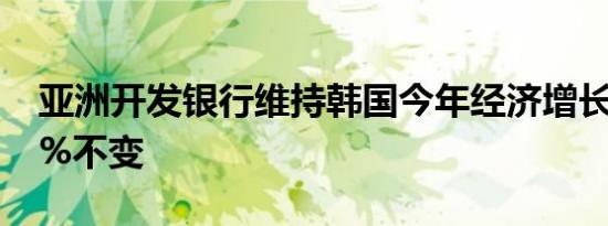 亚洲开发银行维持韩国今年经济增长预期2.5%不变