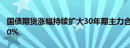 国债期货涨幅持续扩大30年期主力合约涨0.30%