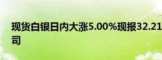 现货白银日内大涨5.00%现报32.21美元/盎司