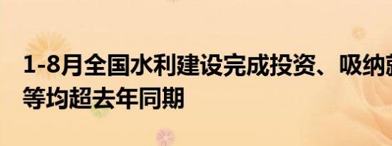 1-8月全国水利建设完成投资、吸纳就业人数等均超去年同期