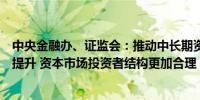 中央金融办、证监会：推动中长期资金投资规模和比例明显提升 资本市场投资者结构更加合理