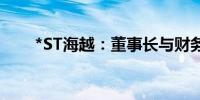 *ST海越：董事长与财务副总监辞职