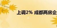 上调2% 成都两房企宣布涨价