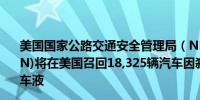 美国国家公路交通安全管理局（NHTSA）：通用汽车(GM.N)将在美国召回18,325辆汽车因刹车管可能受损并泄漏刹车液