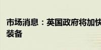 市场消息：英国政府将加快向乌克兰交付军事装备