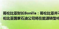 哥伦比亚财长Bonilla：哥伦比亚并不拥有显著的石油储备哥伦比亚国家石油公司将在能源转型中发挥关键作用