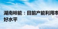 湖南裕能：目前产能利用率在行业内保持在较好水平