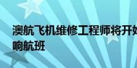 澳航飞机维修工程师将开始罢工 预计不会影响航班