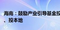 海南：鼓励产业引导基金投早、投小、投科技、投本地