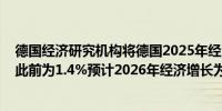 德国经济研究机构将德国2025年经济增长预测下调至0.8%此前为1.4%预计2026年经济增长为1.3%