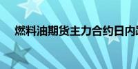 燃料油期货主力合约日内跌幅扩大至3%