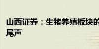 山西证券：生猪养殖板块的阶段性调整或进入尾声