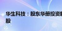 华生科技：股东华册投资解散分配359.71万股