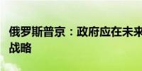 俄罗斯普京：政府应在未来几个月内更新能源战略