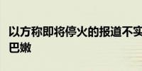 以方称即将停火的报道不实并否认缓和打击黎巴嫩