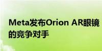 Meta发布Orion AR眼镜 有望成为智能手机的竞争对手