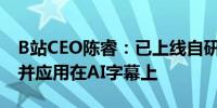 B站CEO陈睿：已上线自研大语言模型index并应用在AI字幕上