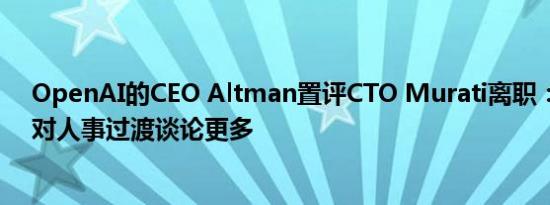 OpenAI的CEO Altman置评CTO Murati离职：稍晚将针对人事过渡谈论更多