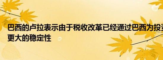 巴西的卢拉表示由于税收改革已经通过巴西为投资者提供了更大的稳定性