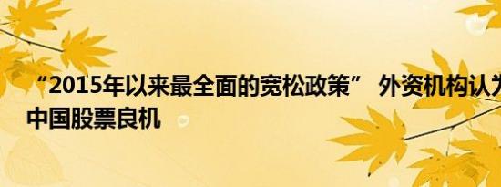 “2015年以来最全面的宽松政策” 外资机构认为迎来加仓中国股票良机