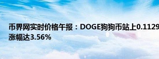 币界网实时价格午报：DOGE狗狗币站上0.11294美元/枚 涨幅达3.56%