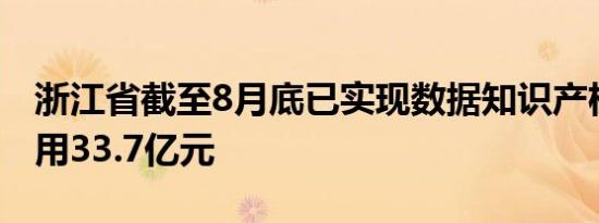 浙江省截至8月底已实现数据知识产权转化运用33.7亿元