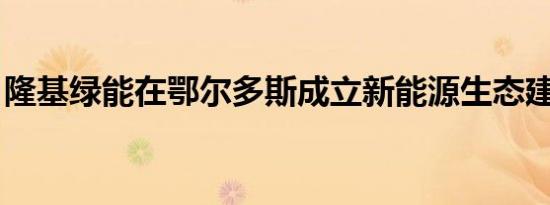 隆基绿能在鄂尔多斯成立新能源生态建设公司