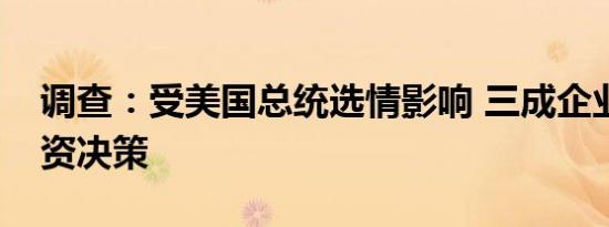 调查：受美国总统选情影响 三成企业改变投资决策