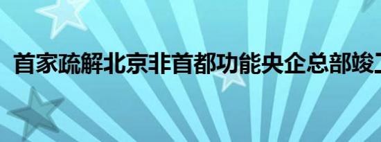 首家疏解北京非首都功能央企总部竣工交付
