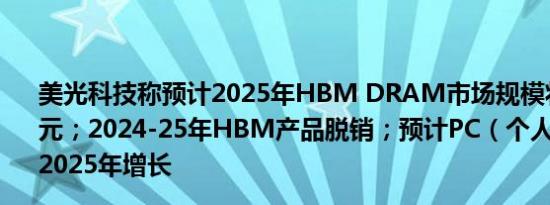 美光科技称预计2025年HBM DRAM市场规模将超250亿美元；2024-25年HBM产品脱销；预计PC（个人电脑）将在2025年增长