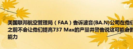 美国联邦航空管理局（FAA）告诉波音(BA.N)公司在他们做出广泛改进之前不会让他们提高737 Max的产量并警告说这可能会影响他们的盈利能力