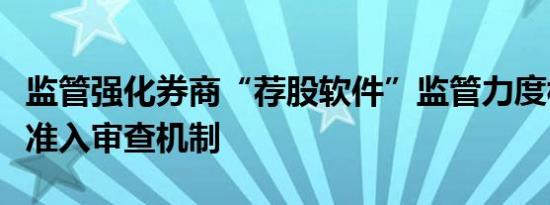 监管强化券商“荐股软件”监管力度构建严格准入审查机制