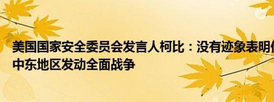 美国国家安全委员会发言人柯比：没有迹象表明伊朗有意在中东地区发动全面战争