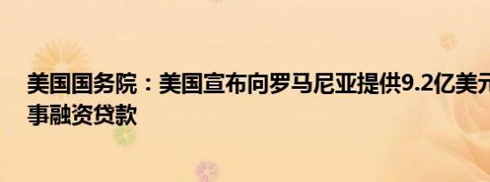 美国国务院：美国宣布向罗马尼亚提供9.2亿美元的外国军事融资贷款