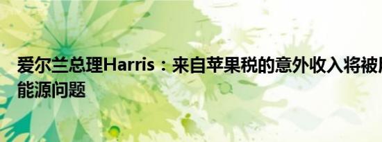 爱尔兰总理Harris：来自苹果税的意外收入将被用于住房和能源问题