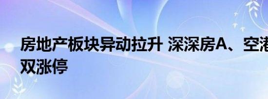 房地产板块异动拉升 深深房A、空港股份双双涨停
