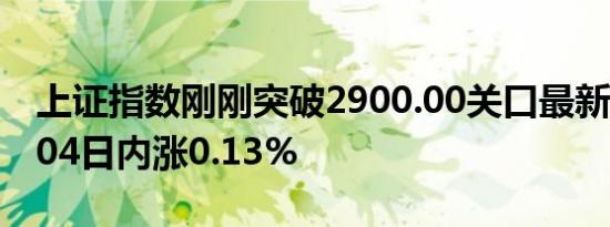 上证指数刚刚突破2900.00关口最新报2900.04日内涨0.13%