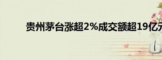 贵州茅台涨超2%成交额超19亿元