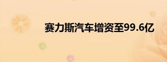 赛力斯汽车增资至99.6亿