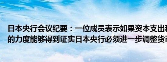 日本央行会议纪要：一位成员表示如果资本支出和工资增长的力度能够得到证实日本央行必须进一步调整货币支持程度