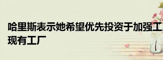 哈里斯表示她希望优先投资于加强工厂和改造现有工厂