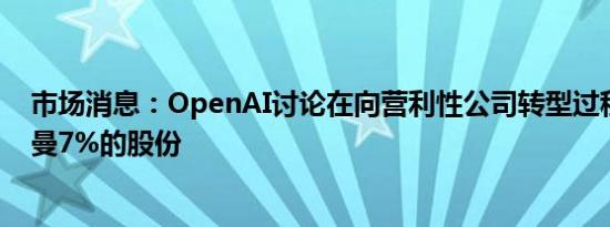 市场消息：OpenAI讨论在向营利性公司转型过程中给奥特曼7%的股份