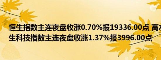恒生指数主连夜盘收涨0.70%报19336.00点 高水207点恒生科技指数主连夜盘收涨1.37%报3996.00点