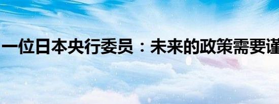 一位日本央行委员：未来的政策需要谨慎执行