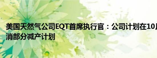 美国天然气公司EQT首席执行官：公司计划在10月和11月取消部分减产计划