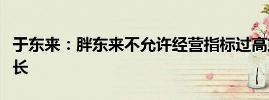 于东来：胖东来不允许经营指标过高或过快增长