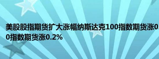 美股股指期货扩大涨幅纳斯达克100指数期货涨0.5%标普500指数期货涨0.2%