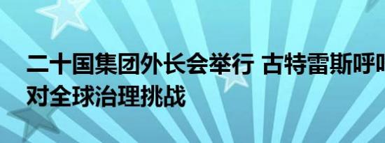 二十国集团外长会举行 古特雷斯呼吁改革应对全球治理挑战