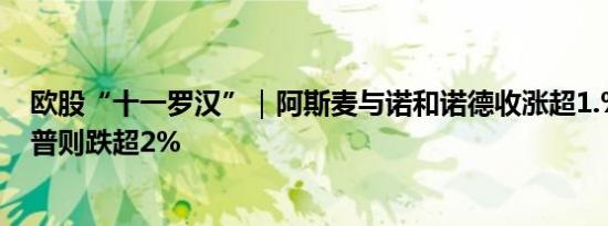 欧股“十一罗汉”｜阿斯麦与诺和诺德收涨超1.%德国思爱普则跌超2%