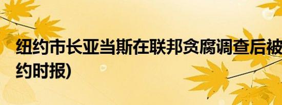 纽约市长亚当斯在联邦贪腐调查后被起诉 (纽约时报)
